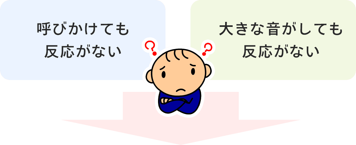 呼びかけても反応がない 大きな音がしても反応がない